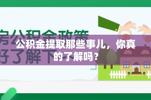 泉港公积金提取那些事儿，你真的了解吗？
