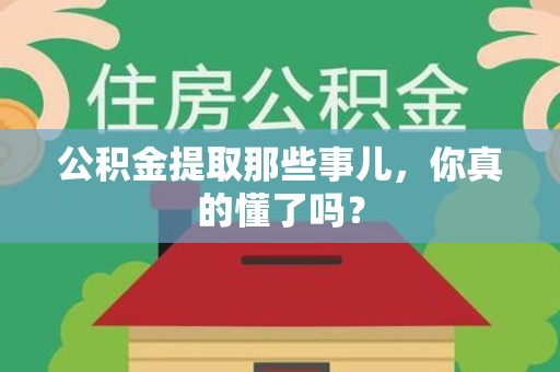 泉港公积金提取那些事儿，你真的懂了吗？