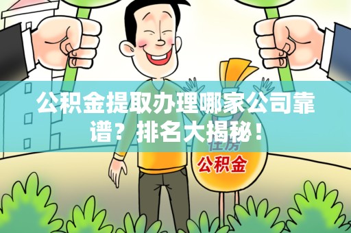 泉港公积金提取办理哪家公司靠谱？排名大揭秘！