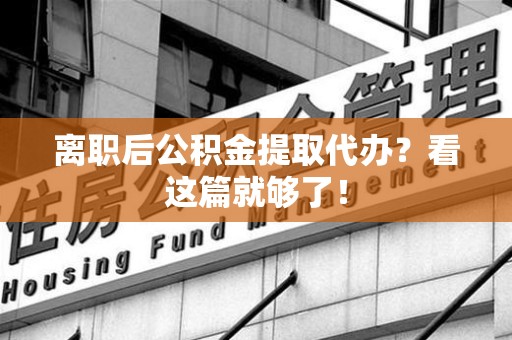 泉港离职后公积金提取代办？看这篇就够了！