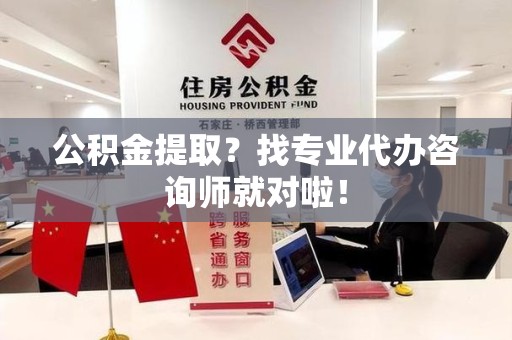 泉港公积金提取？找专业代办咨询师就对啦！