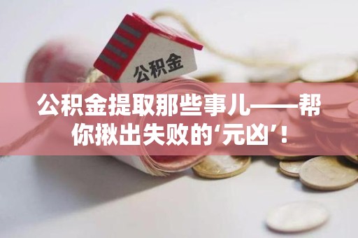 泉港公积金提取那些事儿——帮你揪出失败的‘元凶’！