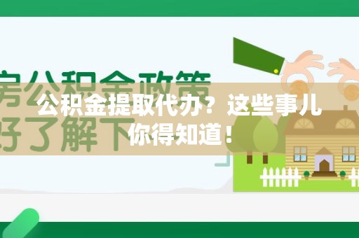 泉港公积金提取代办？这些事儿你得知道！
