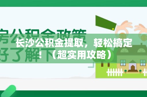 泉港长沙公积金提取，轻松搞定！（超实用攻略）