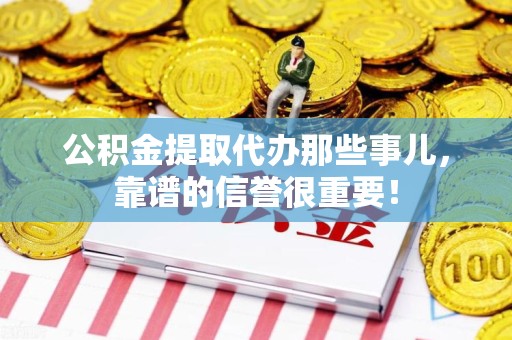 泉港公积金提取代办那些事儿，靠谱的信誉很重要！
