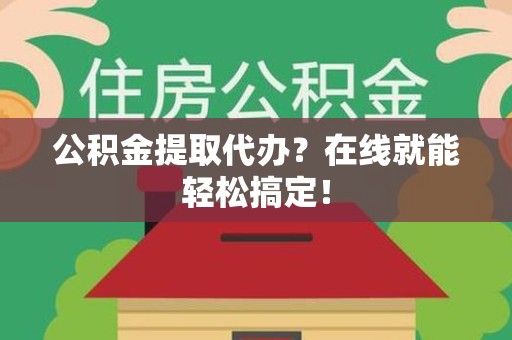泉港公积金提取代办？在线就能轻松搞定！