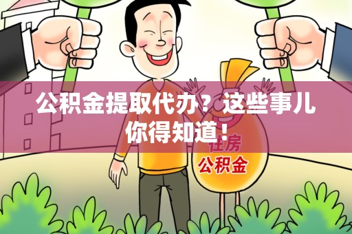 泉港公积金提取代办？这些事儿你得知道！