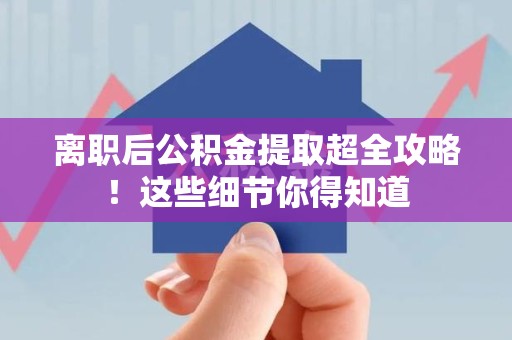 泉港离职后公积金提取超全攻略！这些细节你得知道