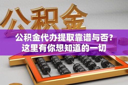 泉港公积金代办提取靠谱与否?这里有你想知道的一切 泉港公积金代办提取靠谱与否?这里有你想知道的一切