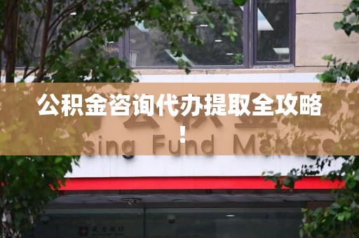泉港公积金咨询代办提取全攻略！