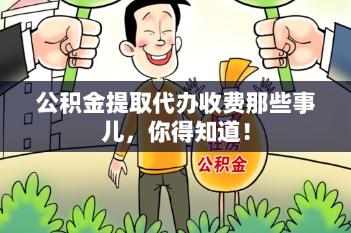 泉港公积金提取代办收费那些事儿,你得知道! 泉港公积金提取代办收费那些事儿,你得知道!