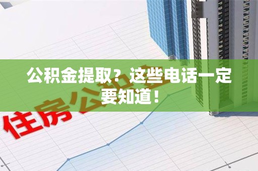 泉港公积金提取？这些电话一定要知道！