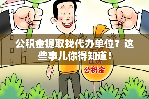 泉港公积金提取找代办单位？这些事儿你得知道！