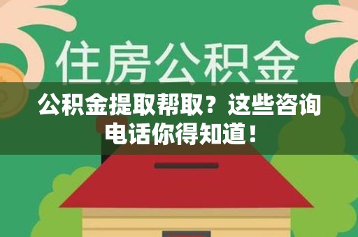 泉港公积金提取帮取？这些咨询电话你得知道！