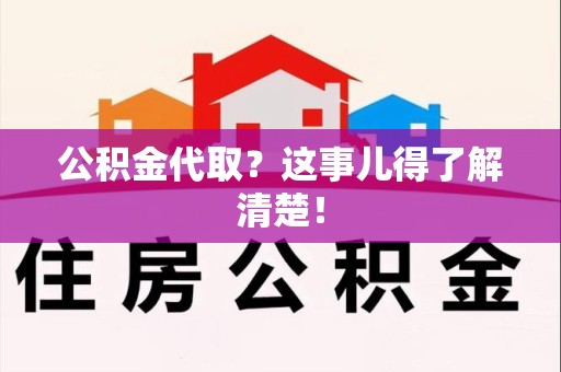 泉港公积金代取？这事儿得了解清楚！