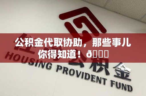 泉港公积金代取协助，那些事儿你得知道！😎