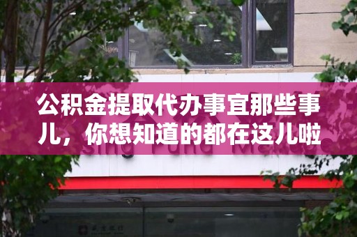 泉港公积金提取代办事宜那些事儿，你想知道的都在这儿啦😉