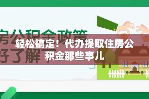 泉港轻松搞定！代办提取住房公积金那些事儿