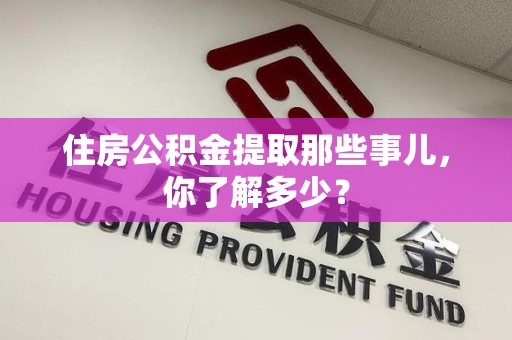 泉港住房公积金提取那些事儿，你了解多少？