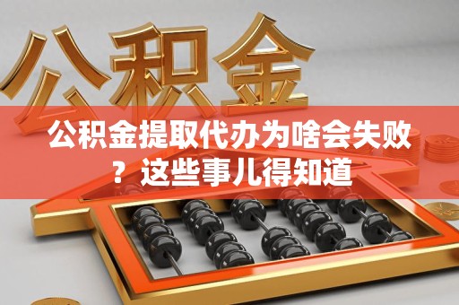 泉港公积金提取代办为啥会失败？这些事儿得知道
