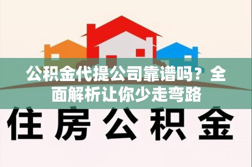 泉港公积金代提公司靠谱吗？全面解析让你少走弯路