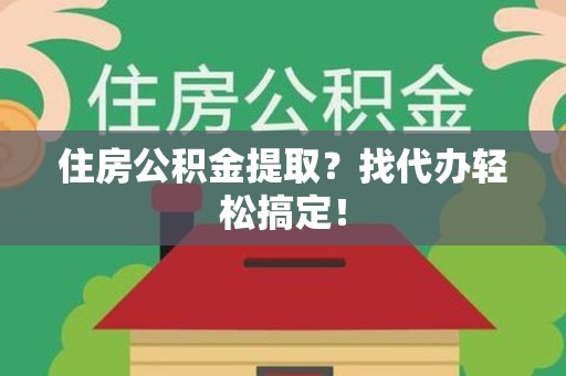 泉港住房公积金提取？找代办轻松搞定！