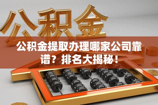 泉港公积金提取办理哪家公司靠谱?排名大揭秘! 泉港公积金提取办理哪家公司靠谱?排名大揭秘!