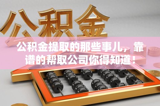泉港公积金提取的那些事儿,靠谱的帮取公司你得知道! 泉港公积金提取的那些事儿,靠谱的帮取公司你得知道!
