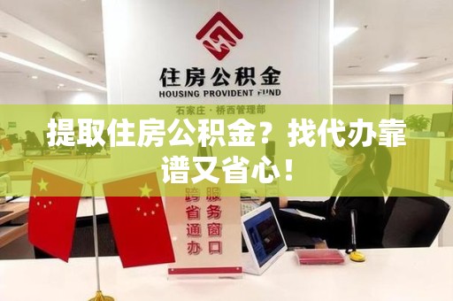 泉港提取住房公积金？找代办靠谱又省心！