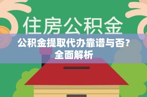 泉港公积金提取代办靠谱与否？全面解析