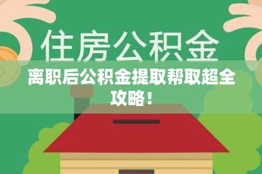 泉港离职后公积金提取帮取超全攻略！