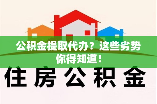泉港公积金提取代办？这些劣势你得知道！