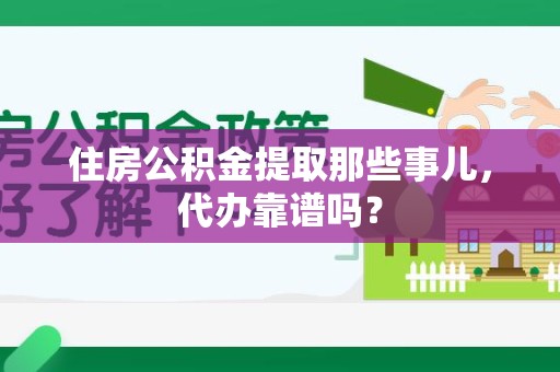 泉港住房公积金提取那些事儿，代办靠谱吗？