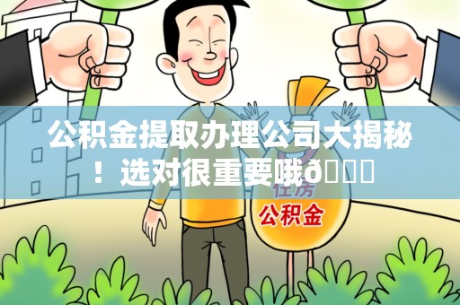 泉港公积金提取办理公司大揭秘！选对很重要哦😎
