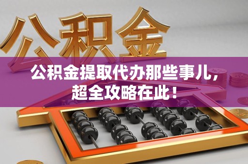泉港公积金提取代办那些事儿,超全攻略在此! 泉港公积金提取代办那些事儿,超全攻略在此!