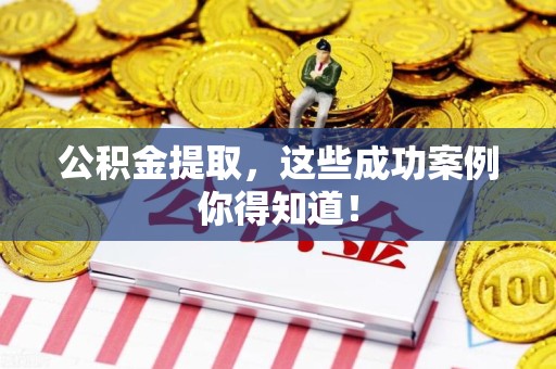 泉港公积金提取，这些成功案例你得知道！