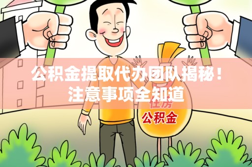 泉港公积金提取代办团队揭秘！注意事项全知道
