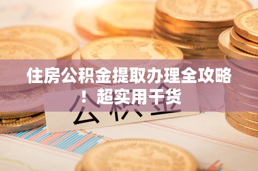 泉港住房公积金提取办理全攻略！超实用干货