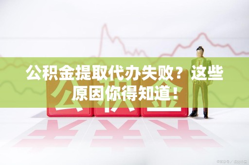 泉港公积金提取代办失败?这些原因你得知道! 泉港公积金提取代办失败?这些原因你得知道!