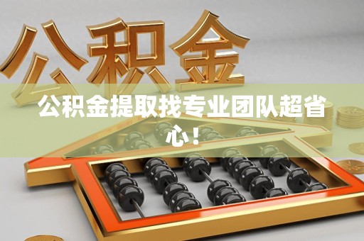 泉港公积金提取找专业团队超省心！