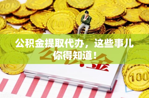 泉港公积金提取代办,这些事儿你得知道! 泉港公积金提取代办,这些事儿你得知道!
