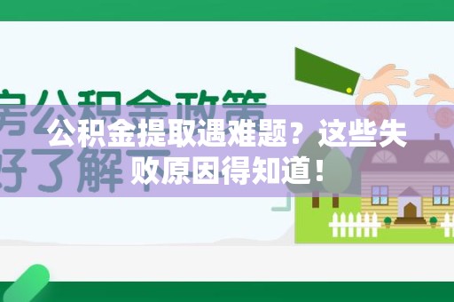 泉港公积金提取遇难题？这些失败原因得知道！