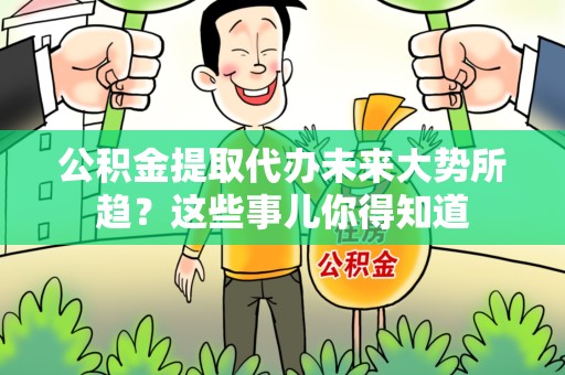 泉港公积金提取代办未来大势所趋?这些事儿你得知道 泉港公积金提取代办未来大势所趋?这些事儿你得知道