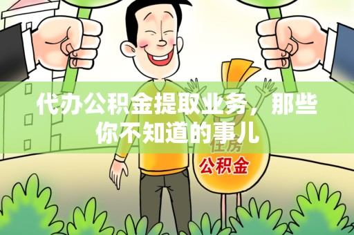 泉港代办公积金提取业务,那些你不知道的事儿 泉港代办公积金提取业务,那些你不知道的事儿
