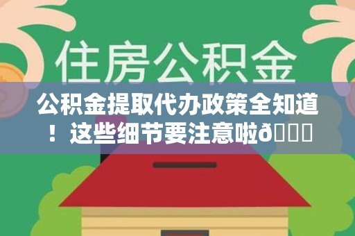 泉港公积金提取代办政策全知道！这些细节要注意啦😉
