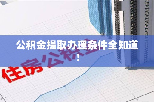 泉港公积金提取办理条件全知道！