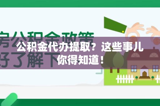 泉港公积金代办提取？这些事儿你得知道！