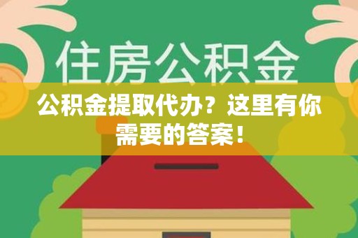 泉港公积金提取代办?这里有你需要的答案! 泉港公积金提取代办?这里有你需要的答案!