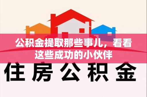 泉港公积金提取那些事儿，看看这些成功的小伙伴