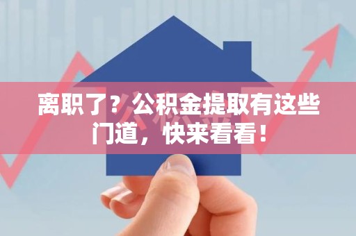 泉港离职了？公积金提取有这些门道，快来看看！